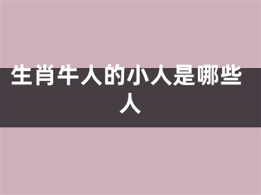 生肖牛人的小人是哪些人