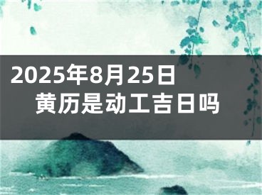 2025年8月25日黄历是动工吉日吗