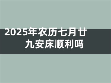 2025年农历七月廿九安床顺利吗
