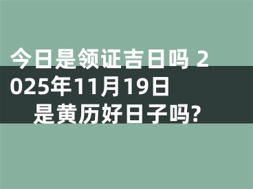 今日是领证吉日吗 2025年11月19日是黄历好日子吗?