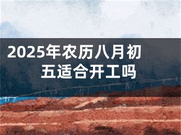 2025年农历八月初五适合开工吗
