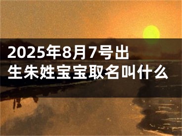 2025年8月7号出生朱姓宝宝取名叫什么