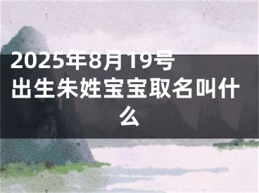 2025年8月19号出生朱姓宝宝取名叫什么