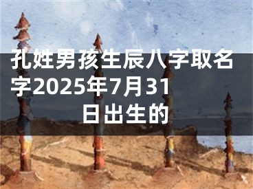 孔姓男孩生辰八字取名字2025年7月31日出生的