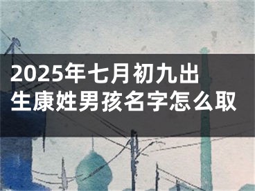 2025年七月初九出生康姓男孩名字怎么取
