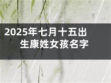 2025年七月十五出生康姓女孩名字