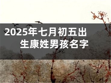 2025年七月初五出生康姓男孩名字