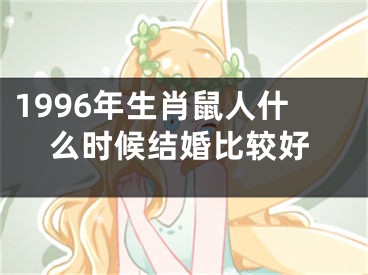 1996年生肖鼠人什么时候结婚比较好