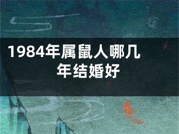 1984年属鼠人哪几年结婚好