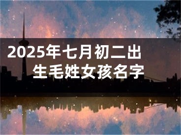 2025年七月初二出生毛姓女孩名字