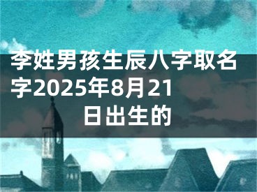 李姓男孩生辰八字取名字2025年8月21日出生的