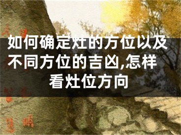 如何确定灶的方位以及不同方位的吉凶,怎样看灶位方向