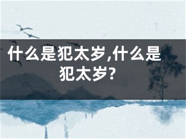 什么是犯太岁,什么是犯太岁?