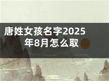唐姓女孩名字2025年8月怎么取