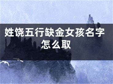 姓饶五行缺金女孩名字怎么取