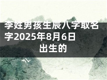 李姓男孩生辰八字取名字2025年8月6日出生的