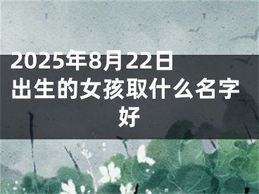 2025年8月22日出生的女孩取什么名字好