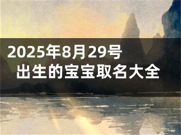 2025年8月29号出生的宝宝取名大全