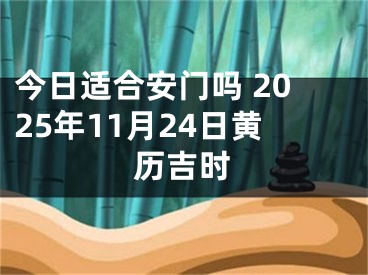 今日适合安门吗 2025年11月24日黄历吉时