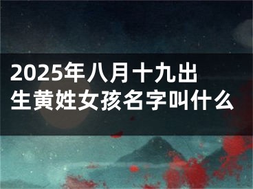 2025年八月十九出生黄姓女孩名字叫什么