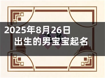 2025年8月26日出生的男宝宝起名