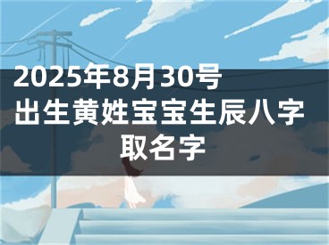 2025年8月30号出生黄姓宝宝生辰八字取名字