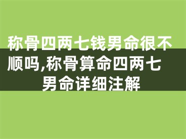 称骨四两七钱男命很不顺吗,称骨算命四两七男命详细注解