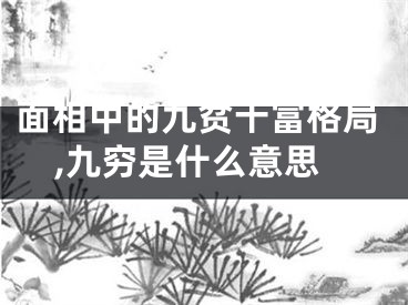 面相中的九贫十富格局,九穷是什么意思