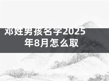 邓姓男孩名字2025年8月怎么取