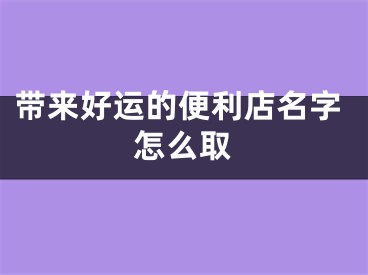 带来好运的便利店名字怎么取