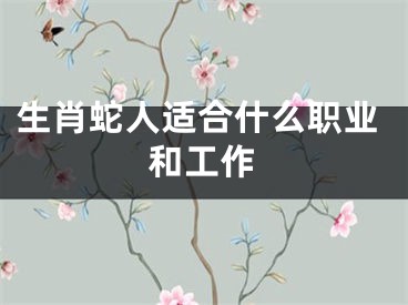 生肖蛇人适合什么职业和工作