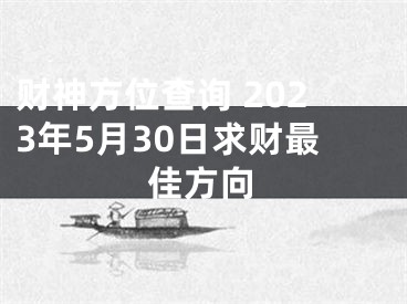 财神方位查询 2023年5月30日求财最佳方向