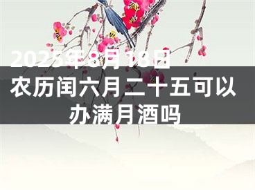 2025年8月18日农历闰六月二十五可以办满月酒吗