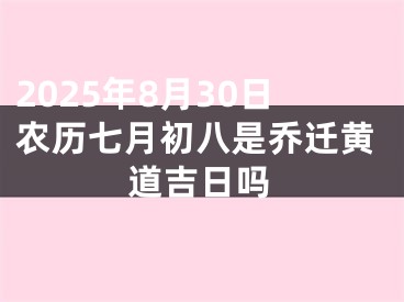 2025年8月30日农历七月初八是乔迁黄道吉日吗
