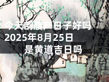 今天剖腹产日子好吗 2025年8月25日是黄道吉日吗