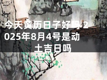 今天黄历日子好吗 2025年8月4号是动土吉日吗