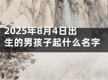 2025年8月4日出生的男孩子起什么名字
