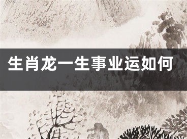 生肖龙一生事业运如何