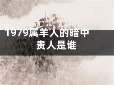 1979属羊人的暗中贵人是谁