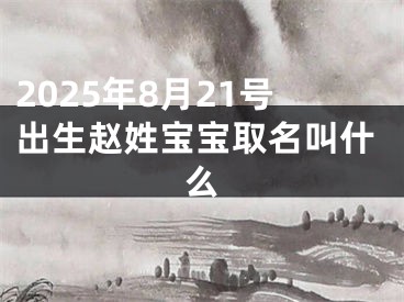 2025年8月21号出生赵姓宝宝取名叫什么