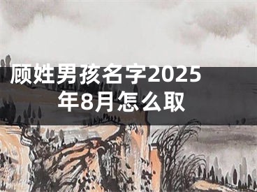 顾姓男孩名字2025年8月怎么取