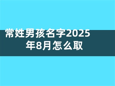 常姓男孩名字2025年8月怎么取