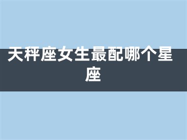 天秤座女生最配哪个星座
