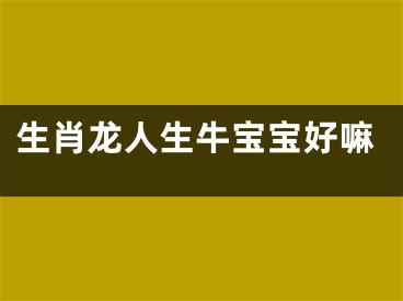 生肖龙人生牛宝宝好嘛