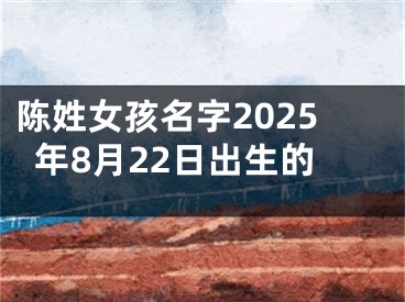 陈姓女孩名字2025年8月22日出生的