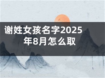 谢姓女孩名字2025年8月怎么取