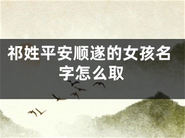祁姓平安顺遂的女孩名字怎么取