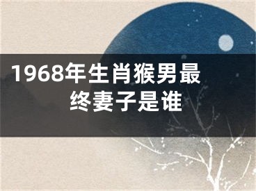 1968年生肖猴男最终妻子是谁