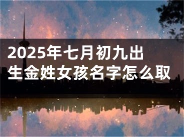 2025年七月初九出生金姓女孩名字怎么取