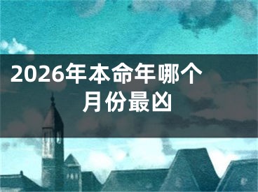 2026年本命年哪个月份最凶